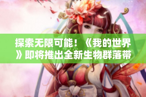 探索无限可能！《我的世界》即将推出全新生物群落带来精彩体验