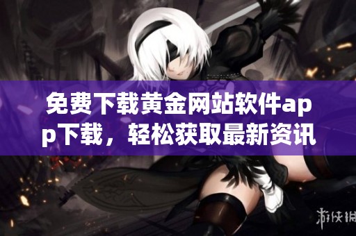 免费下载黄金网站软件app下载，轻松获取最新资讯与服务