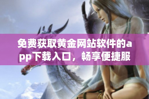 免费获取黄金网站软件的app下载入口，畅享便捷服务
