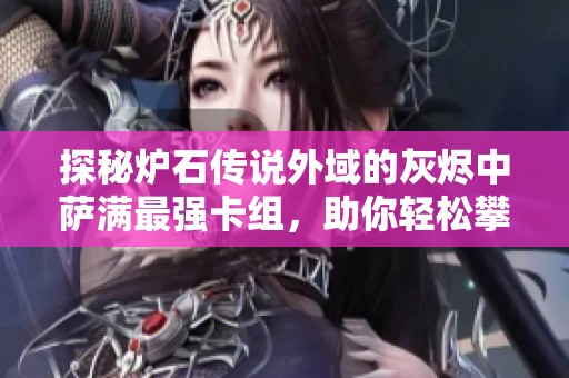 探秘炉石传说外域的灰烬中萨满最强卡组，助你轻松攀登游戏榜首