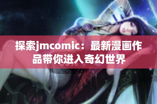 探索jmcomic：最新漫画作品带你进入奇幻世界
