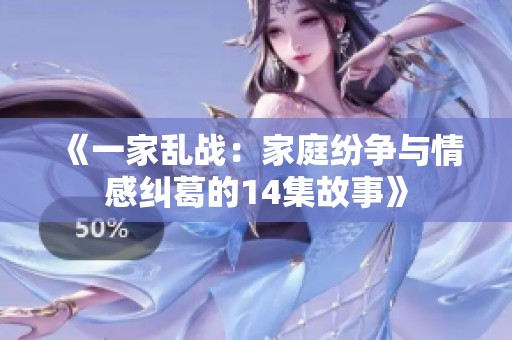 《一家乱战：家庭纷争与情感纠葛的14集故事》