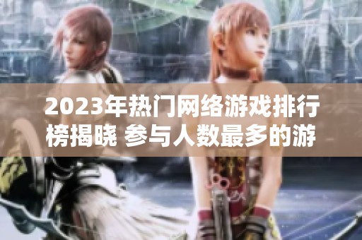 2023年热门网络游戏排行榜揭晓 参与人数最多的游戏一览