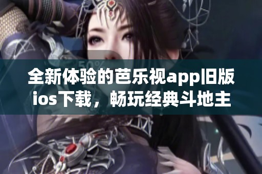 全新体验的芭乐视app旧版ios下载，畅玩经典斗地主游戏