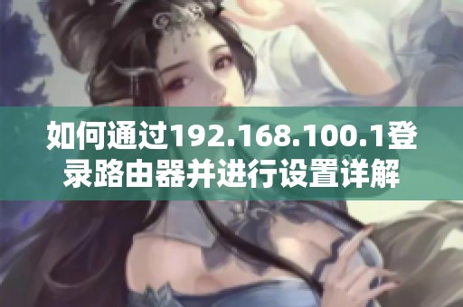 如何通过192.168.100.1登录路由器并进行设置详解