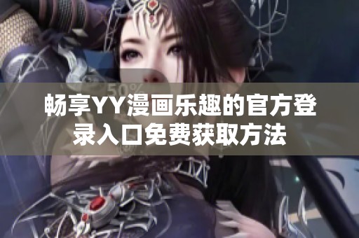 畅享YY漫画乐趣的官方登录入口免费获取方法