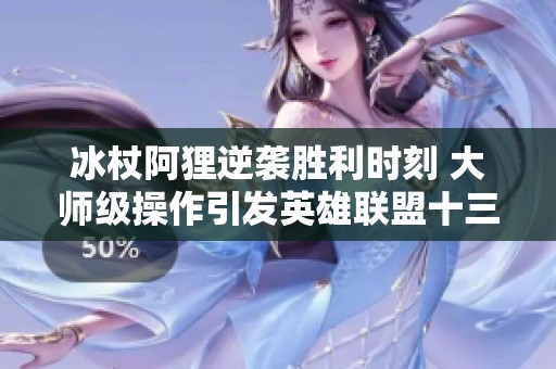 冰杖阿狸逆袭胜利时刻 大师级操作引发英雄联盟十三周年庆热潮