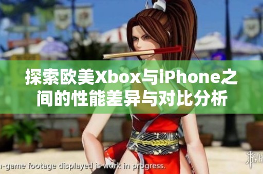 探索欧美Xbox与iPhone之间的性能差异与对比分析