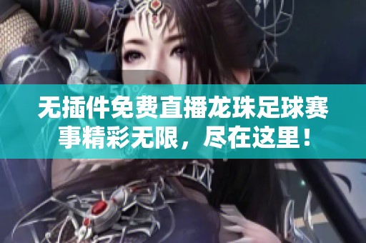 无插件免费直播龙珠足球赛事精彩无限，尽在这里！