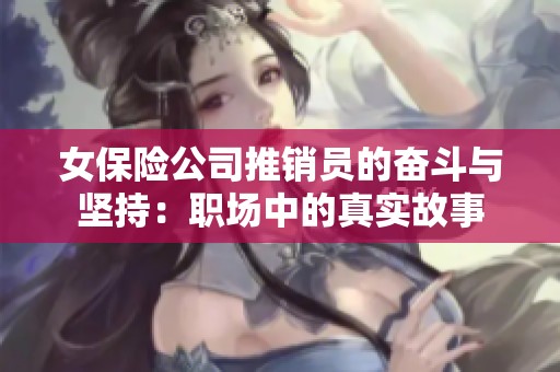 女保险公司推销员的奋斗与坚持：职场中的真实故事