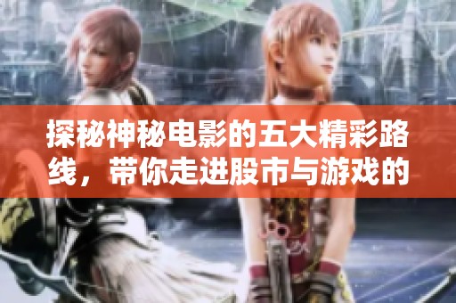 探秘神秘电影的五大精彩路线，带你走进股市与游戏的交汇世界