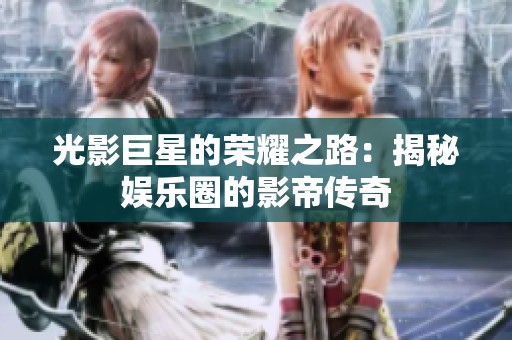 光影巨星的荣耀之路：揭秘娱乐圈的影帝传奇