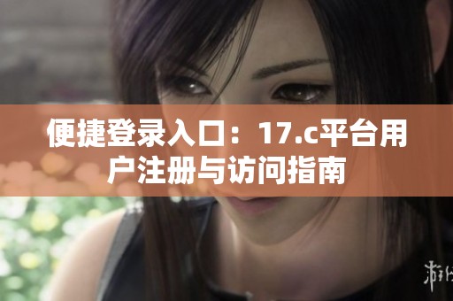 便捷登录入口：17.c平台用户注册与访问指南