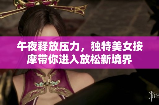 午夜释放压力，独特美女按摩带你进入放松新境界