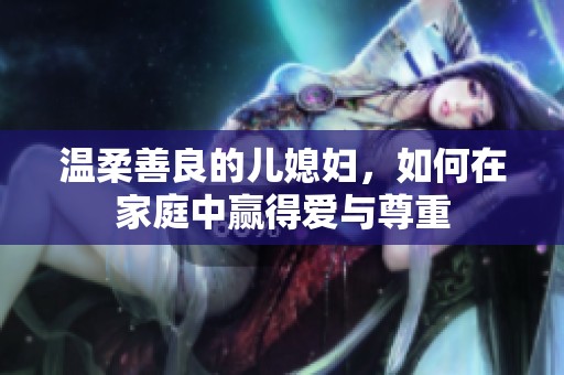 温柔善良的儿媳妇，如何在家庭中赢得爱与尊重