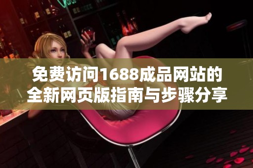 免费访问1688成品网站的全新网页版指南与步骤分享