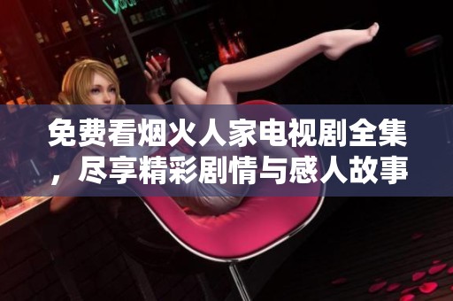 免费看烟火人家电视剧全集，尽享精彩剧情与感人故事