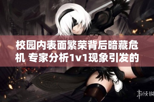 校园内表面繁荣背后暗藏危机 专家分析1v1现象引发的社会思考