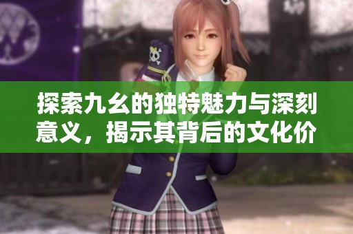 探索九幺的独特魅力与深刻意义，揭示其背后的文化价值