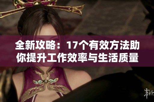 全新攻略：17个有效方法助你提升工作效率与生活质量