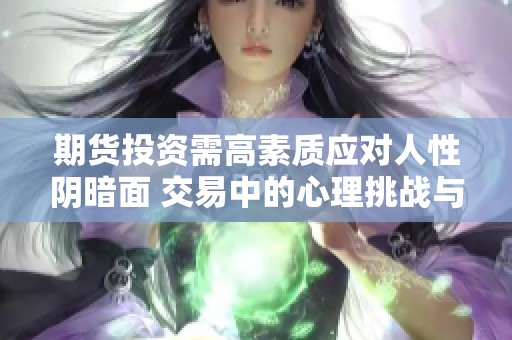期货投资需高素质应对人性阴暗面 交易中的心理挑战与机遇并存