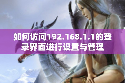 如何访问192.168.1.1的登录界面进行设置与管理