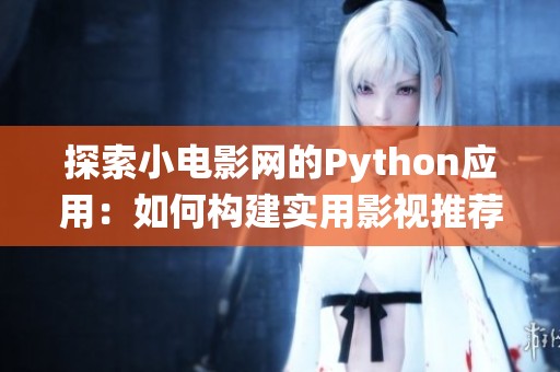 探索小电影网的Python应用：如何构建实用影视推荐系统