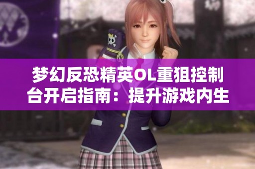 梦幻反恐精英OL重狙控制台开启指南：提升游戏内生存能力的技巧分享