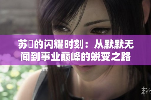 苏玥的闪耀时刻：从默默无闻到事业巅峰的蜕变之路