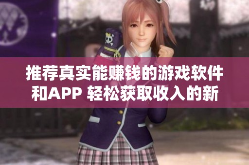 推荐真实能赚钱的游戏软件和APP 轻松获取收入的新选择
