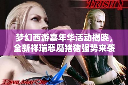 梦幻西游嘉年华活动揭晓，全新祥瑞恶魔猪猪强势来袭，精彩无比！