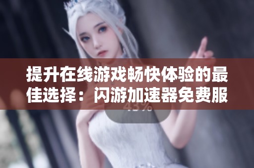 提升在线游戏畅快体验的最佳选择：闪游加速器免费服务推荐与解析
