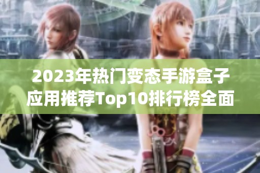 2023年热门变态手游盒子应用推荐Top10排行榜全面解析与评测