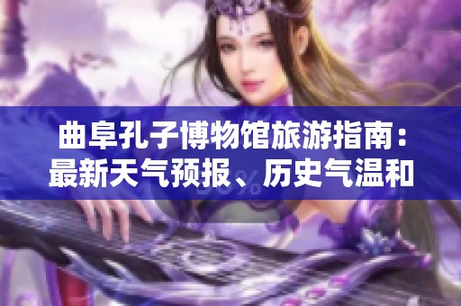 曲阜孔子博物馆旅游指南：最新天气预报、历史气温和旅游指数分析为您的行程助力