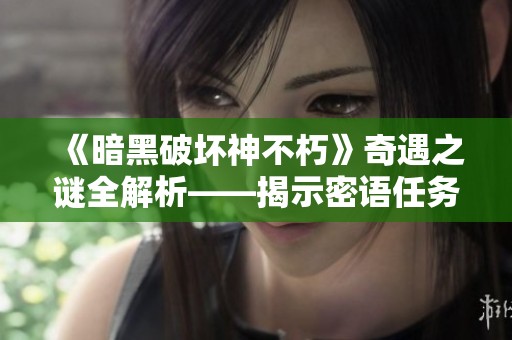 《暗黑破坏神不朽》奇遇之谜全解析——揭示密语任务攻克攻略与技巧指南