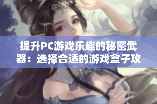 提升PC游戏乐趣的秘密武器：选择合适的游戏盒子攻略
