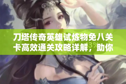 刀塔传奇英雄试炼物免八关卡高效通关攻略详解，助你无暗牧轻松过关