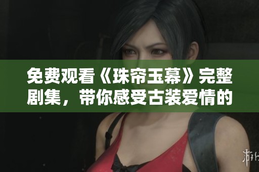 免费观看《珠帘玉幕》完整剧集，带你感受古装爱情的动人故事