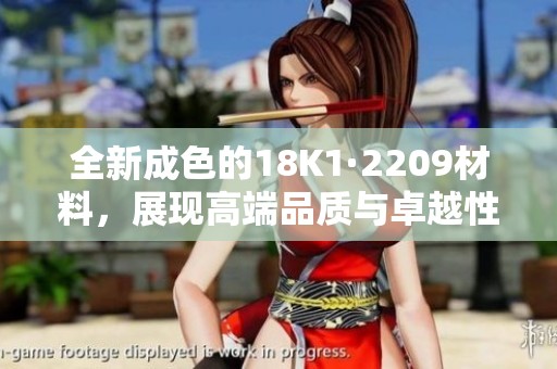 全新成色的18K1·2209材料，展现高端品质与卓越性能