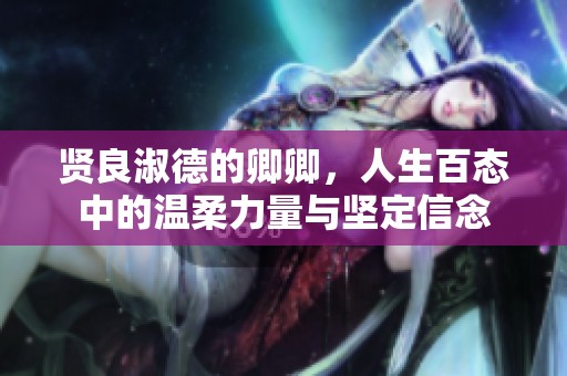 贤良淑德的卿卿，人生百态中的温柔力量与坚定信念