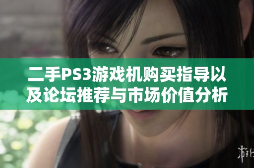 二手PS3游戏机购买指导以及论坛推荐与市场价值分析完整解读