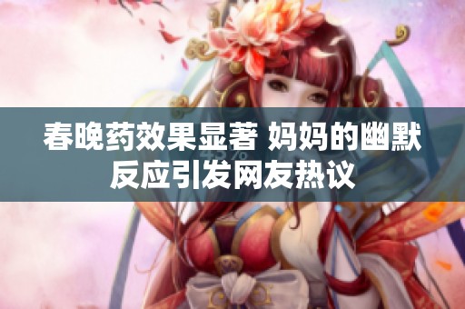 春晚药效果显著 妈妈的幽默反应引发网友热议