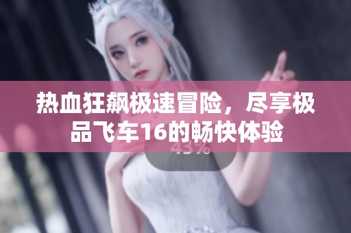 热血狂飙极速冒险，尽享极品飞车16的畅快体验