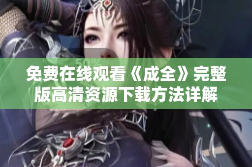 免费在线观看《成全》完整版高清资源下载方法详解