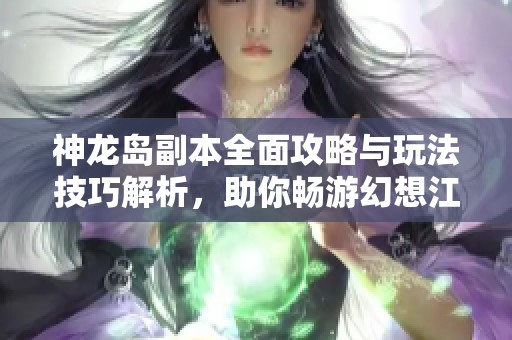 神龙岛副本全面攻略与玩法技巧解析，助你畅游幻想江湖
