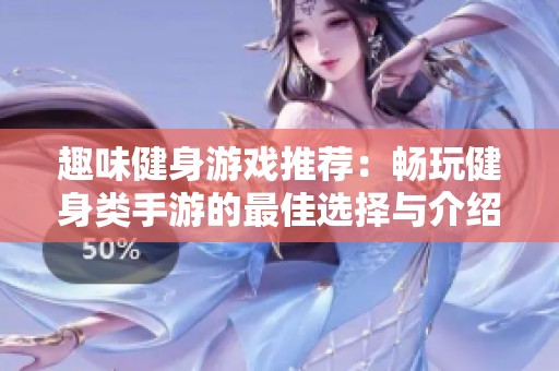 趣味健身游戏推荐：畅玩健身类手游的最佳选择与介绍