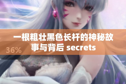 一根粗壮黑色长杆的神秘故事与背后 secrets