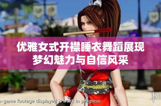 优雅女式开襟睡衣舞蹈展现梦幻魅力与自信风采