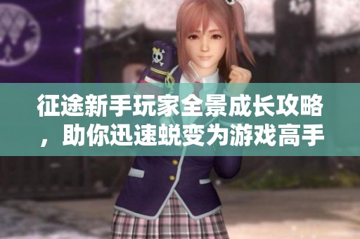 征途新手玩家全景成长攻略，助你迅速蜕变为游戏高手