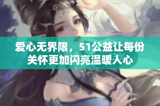 爱心无界限，51公益让每份关怀更加闪亮温暖人心
